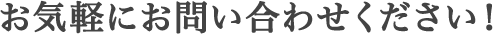 お気軽にお問い合わせください！
