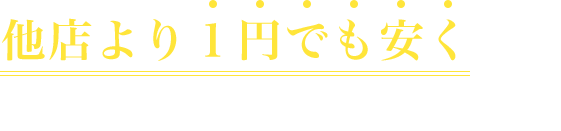 他社より１円でも安くして皆さまの負担を減らしたい