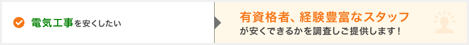 電気工事を安くしたい→有資格者、経験豊富なスタッフが安くできるかを調査しご提供します！